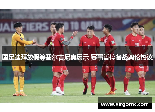 国足迪拜放假等塞尔吉尼奥展示 赛事暂停备战舆论热议