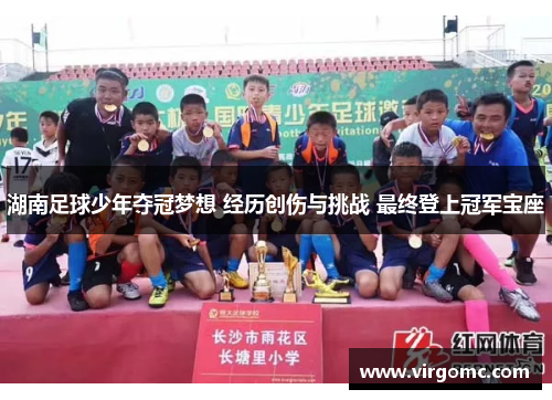 湖南足球少年夺冠梦想 经历创伤与挑战 最终登上冠军宝座