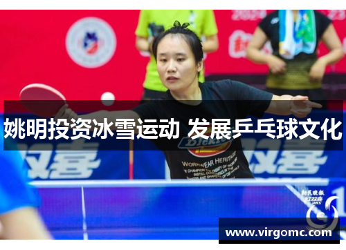姚明投资冰雪运动 发展乒乓球文化