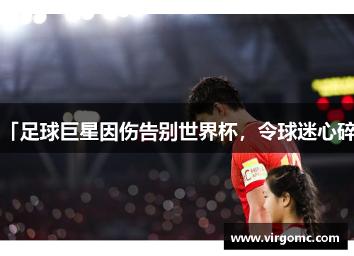 「足球巨星因伤告别世界杯，令球迷心碎」