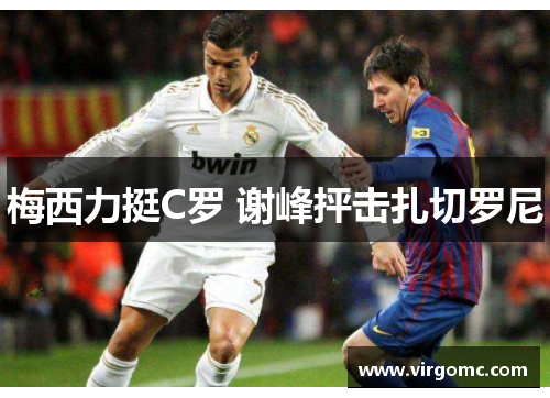 梅西力挺C罗 谢峰抨击扎切罗尼