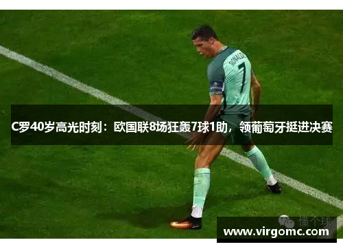 C罗40岁高光时刻：欧国联8场狂轰7球1助，领葡萄牙挺进决赛