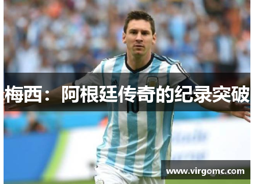 梅西：阿根廷传奇的纪录突破