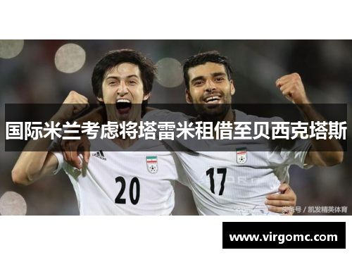 国际米兰考虑将塔雷米租借至贝西克塔斯