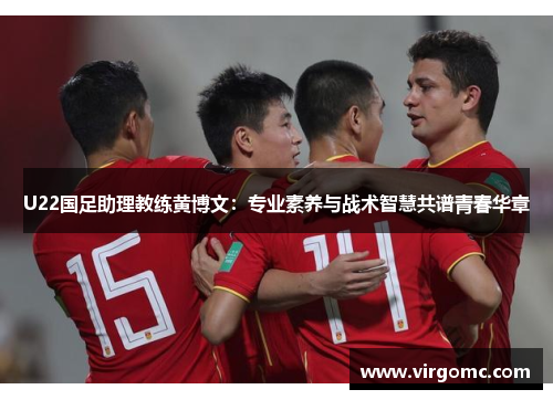 U22国足助理教练黄博文：专业素养与战术智慧共谱青春华章