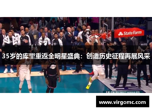 35岁的库里重返全明星盛典：创造历史征程再展风采