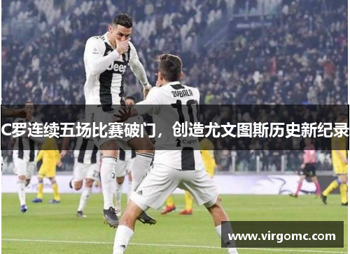 C罗连续五场比赛破门，创造尤文图斯历史新纪录