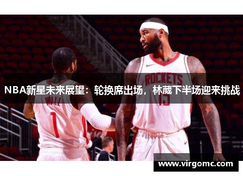 NBA新星未来展望：轮换席出场，林葳下半场迎来挑战